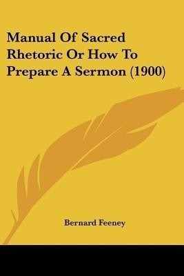 Manual Of Sacred Rhetoric Or How To Prepare A Sermon (1900)(English, Paperback, Feeney Bernard)
