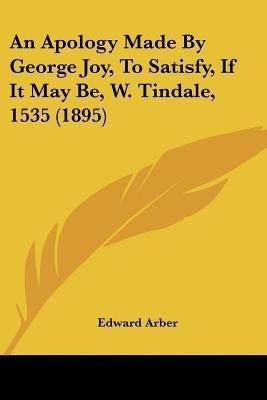 An Apology Made By George Joy, To Satisfy, If It May Be, W. Tindale, 1535 (1895)(English, Paperback, unknown)