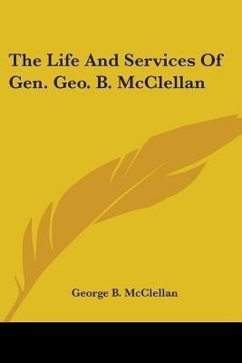 The Life And Services Of Gen. Geo. B. McClellan(English, Paperback, McClellan George B)