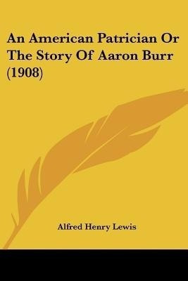 An American Patrician Or The Story Of Aaron Burr (1908)(English, Paperback, Lewis Alfred Henry)