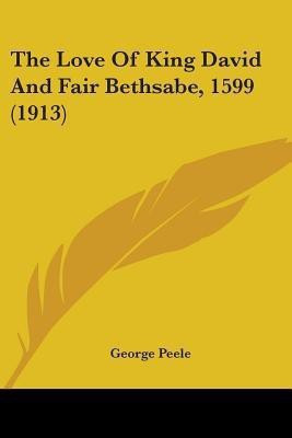 The Love Of King David And Fair Bethsabe, 1599 (1913)(English, Paperback, Peele George Professor)