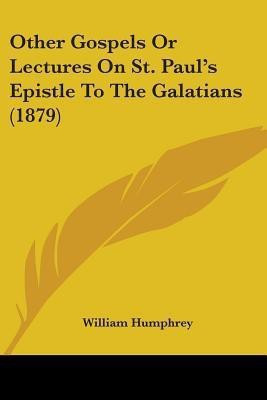 Other Gospels Or Lectures On St. Paul's Epistle To The Galatians (1879)(English, Paperback, Humphrey William)