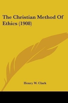 The Christian Method Of Ethics (1908)(English, Paperback, Clark Henry W)