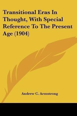 Transitional Eras In Thought, With Special Reference To The Present Age (1904)(English, Paperback, Armstrong Andrew C)