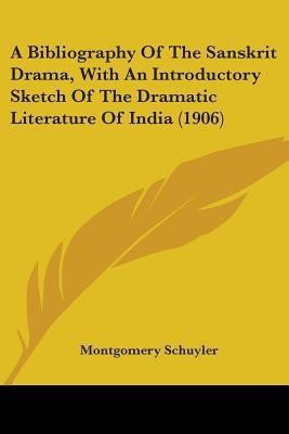 A Bibliography Of The Sanskrit Drama, With An Introductory Sketch Of The Dramatic Literature Of India (1906)(English, Paperback, Schuyler Montgomery)