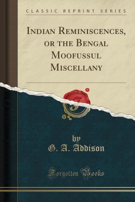 Indian Reminiscences, or the Bengal Moofussul Miscellany (Classic Reprint)(English, Paperback, Addison G. A.)