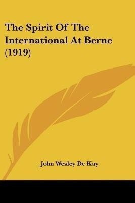 The Spirit Of The International At Berne (1919)(English, Paperback, De Kay John Wesley)