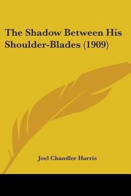 The Shadow Between His Shoulder-Blades (1909)(English, Paperback, Harris Joel Chandler)