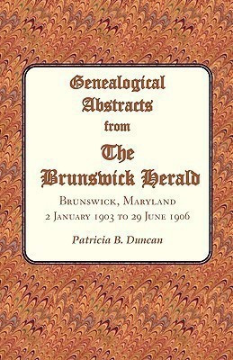 Genealogical Abstracts from the Brunswick Herald. Brunswick, Maryland, 2 January 1903 to 29 June 1906(English, Paperback, Duncan Patricia B)