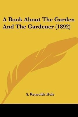 A Book About The Garden And The Gardener (1892)(English, Paperback, Hole S Reynolds)