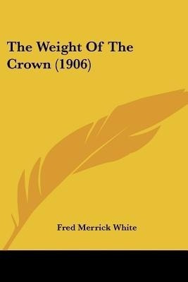 The Weight Of The Crown (1906)(English, Paperback, White Fred Merrick)
