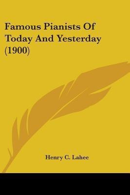 Famous Pianists Of Today And Yesterday (1900)(English, Paperback, Lahee Henry C)
