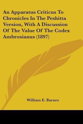 An Apparatus Criticus To Chronicles In The Peshitta Version, With A Discussion Of The Value Of The Codex Ambrosianus (1897)(English, Paperback, Barnes William E)
