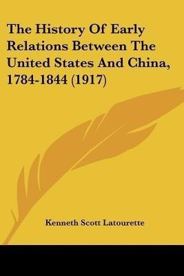 The History Of Early Relations Between The United States And China, 1784-1844 (1917)(English, Paperback, Latourette Kenneth Scott)