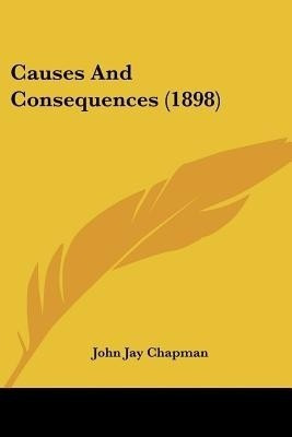 Causes And Consequences (1898)(English, Paperback, Chapman John Jay)