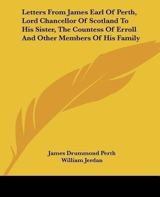 Letters From James Earl Of Perth, Lord Chancellor Of Scotland To His Sister, The Countess Of Erroll And Other Members Of His Family(English, Paperback, Perth James Drummond)