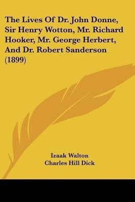 The Lives Of Dr. John Donne, Sir Henry Wotton, Mr. Richard Hooker, Mr. George Herbert, And Dr. Robert Sanderson (1899)(English, Paperback, Walton Izaak)