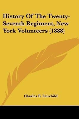 History Of The Twenty-Seventh Regiment, New York Volunteers (1888)(English, Paperback, Fairchild Charles B)