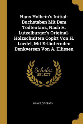 Hans Holbein's Initial-Buchstaben Mit Dem Todtentanz, Nach H. Lutzelburger's Original-Holzschnitten Copirt Von H. Loedel, Mit Erlauternden Denkversen Von A. Ellissen(German, Paperback, unknown)