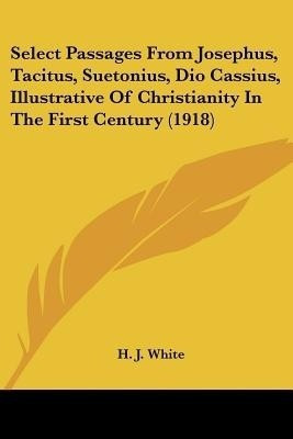 Select Passages From Josephus, Tacitus, Suetonius, Dio Cassius, Illustrative Of Christianity In The First Century (1918)(English, Paperback, unknown)