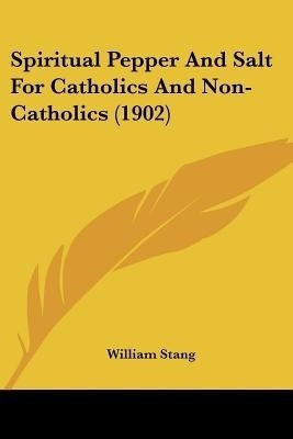 Spiritual Pepper And Salt For Catholics And Non-Catholics (1902)(English, Paperback, Stang William)
