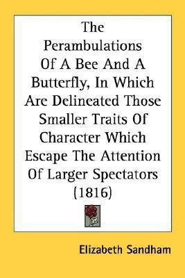 The Perambulations Of A Bee And A Butterfly, In Which Are Delineated Those Smaller Traits Of Character Which Escape The Attention Of Larger Spectators (1816)(English, Paperback, Sandham Elizabeth)
