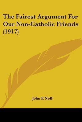 The Fairest Argument For Our Non-Catholic Friends (1917)(English, Paperback, Noll John F)