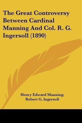 The Great Controversy Between Cardinal Manning And Col. R. G. Ingersoll (1890)(English, Paperback, Manning Henry Edward Cardinal)