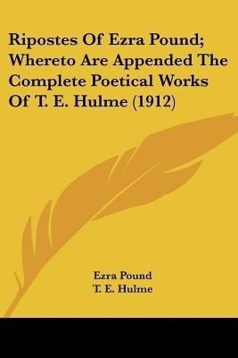 Ripostes Of Ezra Pound; Whereto Are Appended The Complete Poetical Works Of T. E. Hulme (1912)(English, Paperback, Pound Ezra)