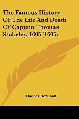 The Famous History Of The Life And Death Of Captain Thomas Stukeley, 1605 (1605)(English, Paperback, Heywood Thomas Professor)