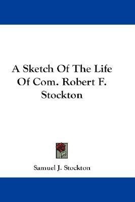 A Sketch Of The Life Of Com. Robert F. Stockton(English, Paperback, Stockton Samuel J)