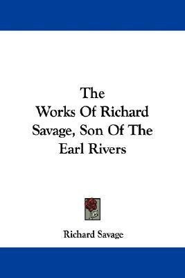 The Works Of Richard Savage, Son Of The Earl Rivers(English, Paperback, Savage Richard)