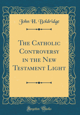 The Catholic Controversy in the New Testament Light (Classic Reprint)(English, Hardcover, Boldridge John H.)