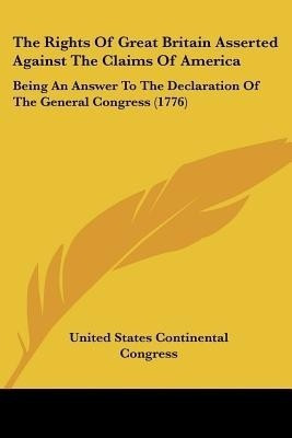 The Rights Of Great Britain Asserted Against The Claims Of America(English, Paperback, United States Continental Congress)