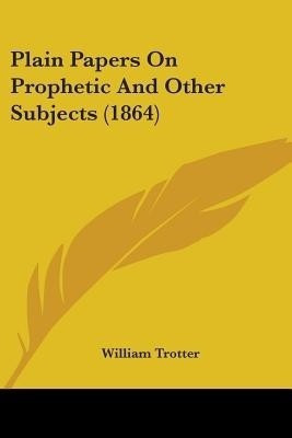 Plain Papers On Prophetic And Other Subjects (1864)(English, Paperback, Trotter William)