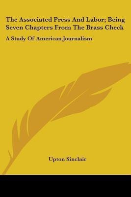 The Associated Press And Labor; Being Seven Chapters From The Brass Check(English, Paperback, Sinclair Upton)