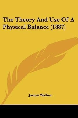 The Theory And Use Of A Physical Balance (1887)(English, Paperback, Walker James Sir)