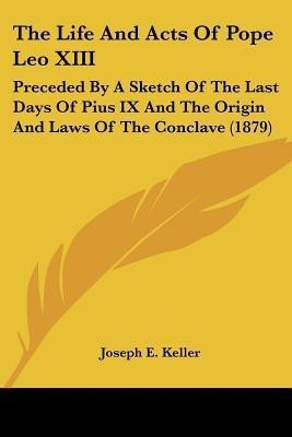 The Life And Acts Of Pope Leo XIII(English, Paperback, Keller Joseph E)