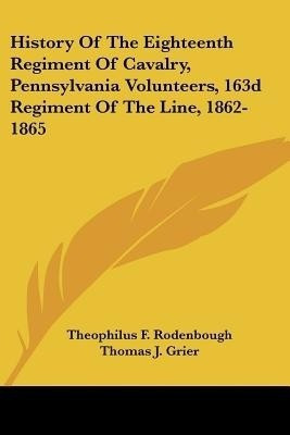 History Of The Eighteenth Regiment Of Cavalry, Pennsylvania Volunteers, 163d Regiment Of The Line, 1862-1865(English, Paperback, unknown)