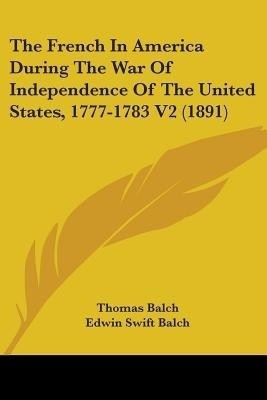 The French In America During The War Of Independence Of The United States, 1777-1783 V2 (1891)(English, Paperback, Balch Thomas)