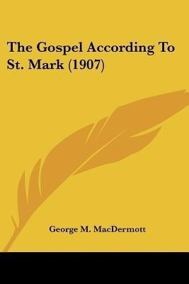 The Gospel According To St. Mark (1907)(English, Paperback, Macdermott George M)