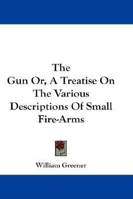 The Gun Or, A Treatise On The Various Descriptions Of Small Fire-Arms(English, Paperback, Greener William)