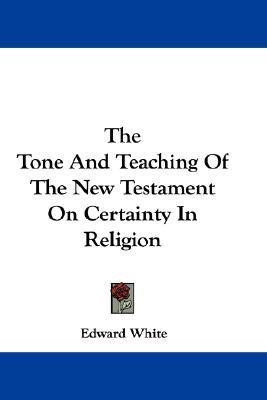 The Tone And Teaching Of The New Testament On Certainty In Religion(English, Paperback, White Edward)