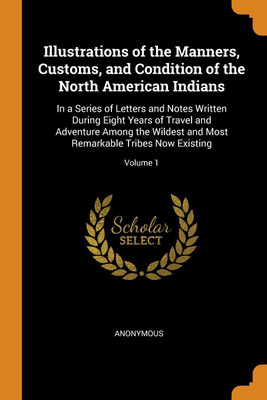 Illustrations of the Manners, Customs, and Condition of the North American Indians(English, Paperback, Anonymous) Flipkart
