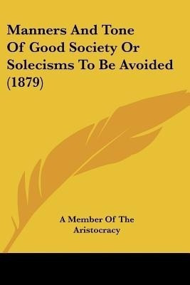 Manners And Tone Of Good Society Or Solecisms To Be Avoided (1879)(English, Paperback, A Member of the Aristocracy)
