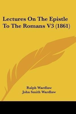 Lectures On The Epistle To The Romans V3 (1861)(English, Paperback, Wardlaw Ralph)