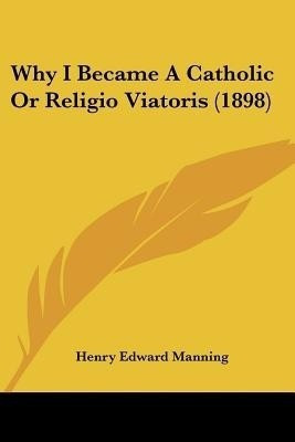 Why I Became A Catholic Or Religio Viatoris (1898)(English, Paperback, Manning Henry Edward Cardinal)