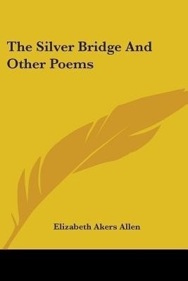 The Silver Bridge And Other Poems(English, Paperback, Allen Elizabeth Akers)