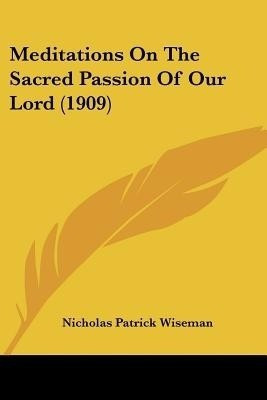 Meditations On The Sacred Passion Of Our Lord (1909)(English, Paperback, Wiseman Nicholas Patrick)