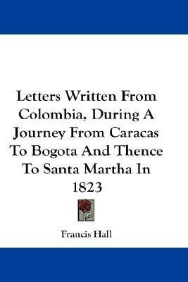 Letters Written From Colombia, During A Journey From Caracas To Bogota And Thence To Santa Martha In 1823(English, Paperback, Hall Francis)